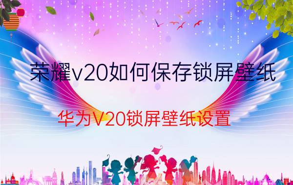 荣耀v20如何保存锁屏壁纸 华为V20锁屏壁纸设置？